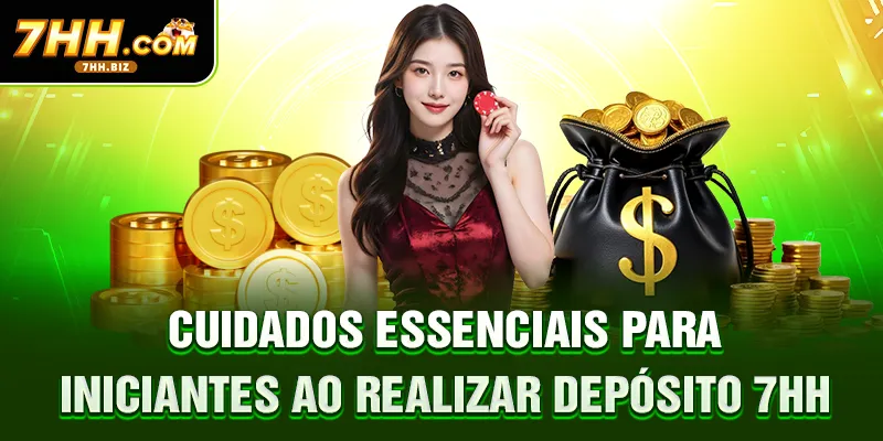 Cuidados essenciais para iniciantes ao realizar depósito 7HH