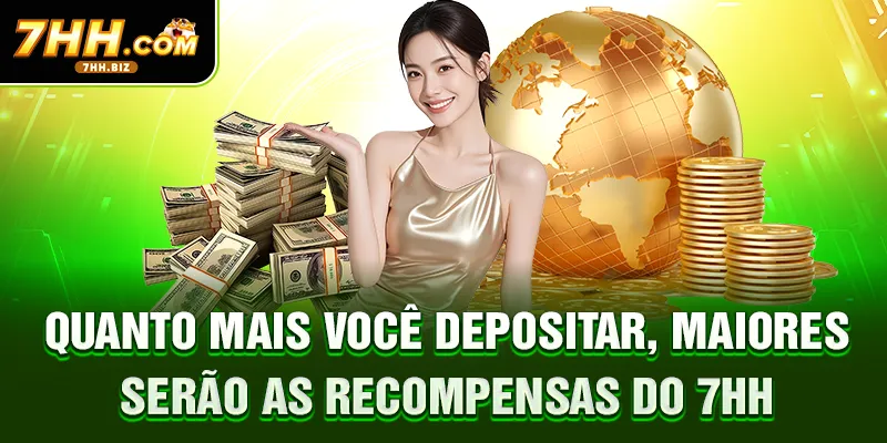 Quanto mais você depositar, maiores serão as recompensas do 7HH