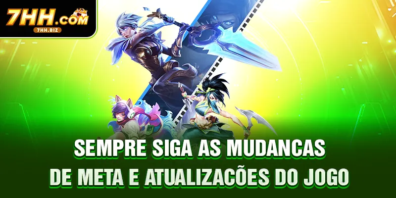 Sempre siga as mudanças de meta e atualizações do jogo
